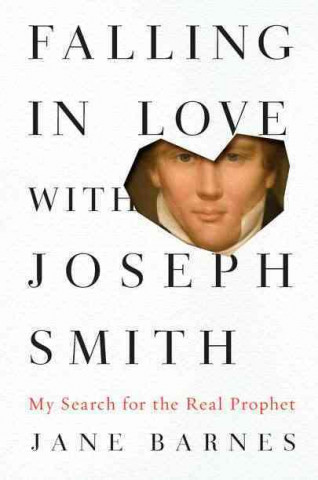 Falling in Love with Joseph Smith: My Search for the Real Prophet