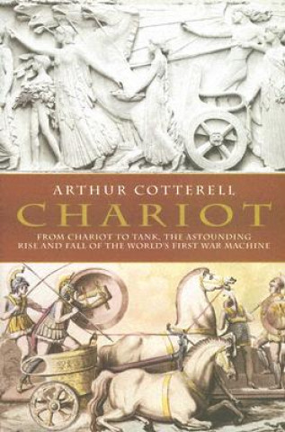 Chariot: From Chariot to Tank, the Astounding Rise and Fall of the World's First War Machine