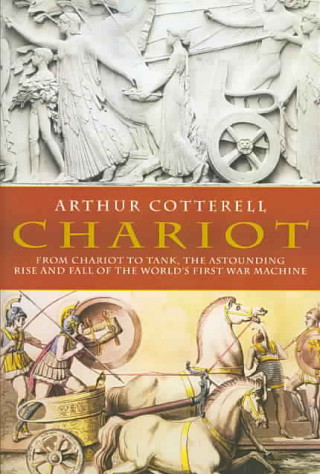 Chariot: From Chariot to Tank, the Astounding Rise of the World's First War Machine