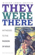 They Were There: Witnesses to the Passion of Jesus