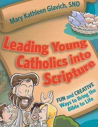 Leading Young Catholics Into Scripture: Fun and Creative Ways to Bring the Bible to Life