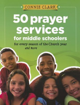 50 Prayer Services for Middle Schoolers: For Every Season of the Church Year and More
