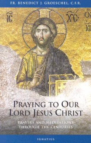 Praying to Our Lord Jesus Christ: Prayer and Meditation Through the Centuries