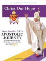 Christ Our Hope: Pope Benedict XVI's Apostolic Journey to the United States Andvisit to the United Nations, April 15-20, 2008