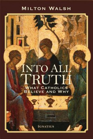 Into All Truth What Catholics Believe and Why
