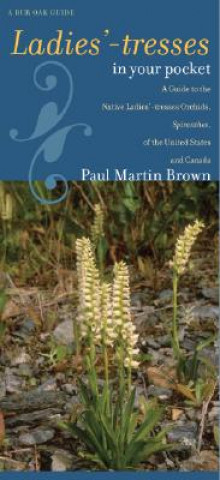 Ladies'-Tresses in Your Pocket: A Guide to the Native Ladies'-Tresses Orchids, Spiranthes, of the United States and Canada