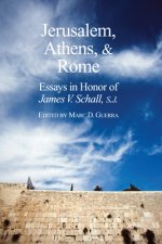 Jerusalem, Athens, and Rome - Essays in Honor of James V. Schall, S.J.
