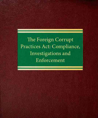 The Foreign Corrupt Practices ACT: Compliance, Investigations and Enforcement