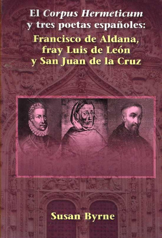 El Corpus Hermeticum y Tres Poetas Espa Oles: Francisco de Aldana, Fray Luis de Le N y San Juan de La Cruz