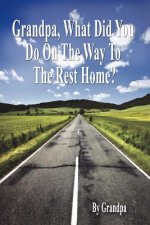 Grandpa, What Did You Do on the Way to the Rest Home? - Book I: The Grandpa Chronicles