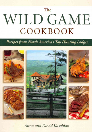 Wild Game Cookbook: Recipes from North America's Top Hunting Lodges