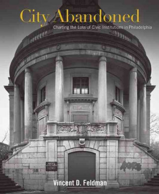 City Abandoned: Charting the Loss of Civic Institutions in Philadelphia