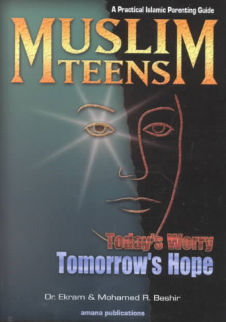 Muslim Teens: Today's Worry, Tomorrow's Hope: A Practical Islamic Parenting Guide