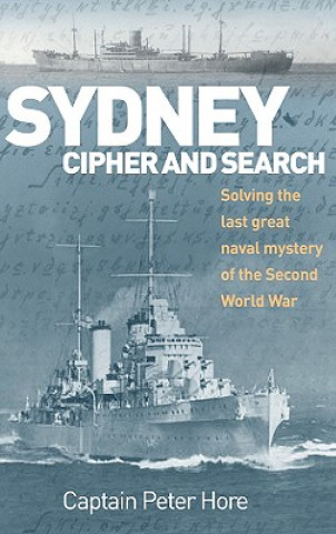 Sydney, Cipher and Search: Solving the Last Great Naval Mystery of the Second World War