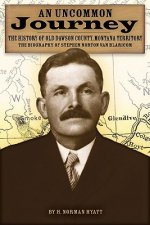 An  Uncommon Journey: The History of Old Dawson County, Montana Territory: The Biography of Stephen Norton Van Blaricom: The True Story of the First S