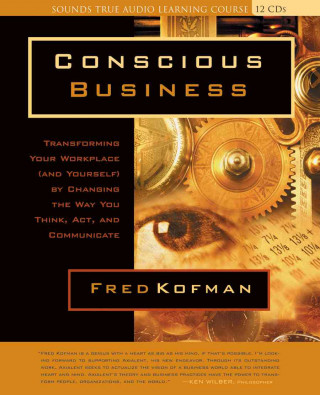 Conscious Business: Transforming Your Workplace (and Yourself) by Changing the Way You Think, ACT, and Communicate