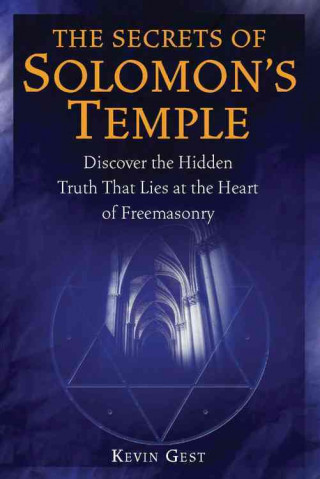 The Secrets of Solomon's Temple: Discover the Hidden Truth That Lies at the Heart of Freemasonry