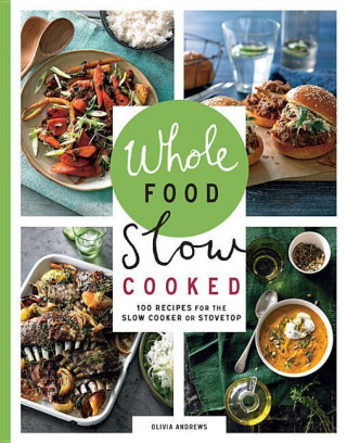 Whole Food Slow Cooked: 100 Recipes for the Slow Cooker or the Stovetop