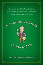 A Sensitive Liberal's Guide to Life: How to Banter with Your Barista, Hug Mindfully, and Relate to Friends Who Choose Kids Over Dogs