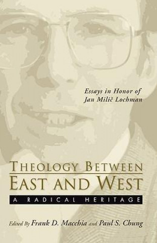 Theology Between the East and West: A Radical Legacy: Essays in Honor of Jan MILIC Lochman