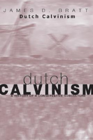 Dutch Calvinism in Modern America: A History of a Conservative Subculture