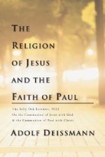 The Religion of Jesus and the Faith of Paul: The Selly Oak Lectures, 1923 on the Communion of Jesus with God & the Communion of Paul with Christ