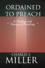 Ordained to Preach: A Theology and Practice of Preaching