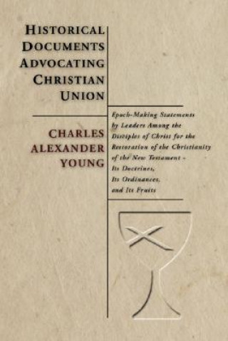 Historical Documents Advocating Christian Union: Epoch-Making Statements by Leaders Among the Disciples of Christ for the Restoration of the Christian