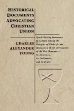 Historical Documents Advocating Christian Union: Epoch-Making Statements by Leaders Among the Disciples of Christ for the Restoration of the Christian