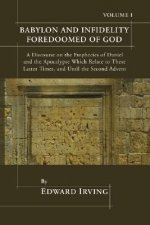 Babylon and Infidelity Foredoomed of God: A Discourse on the Prophecies of Daniel and the Apocalypse, Which Relate to These Latter Times, and Until th