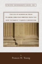 The Use of Sacrificial Ideas in Greek Christian Writers from the New Testament to John Chrysostom: Patristic Monograph Series