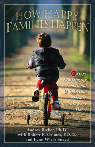 How Happy Families Happen: Six Steps to Bringing Emotional and Spiritual Health Into Your Home