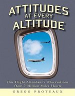 Attitudes at Every Altitude: One Flight Attendant's Observations from 7 Million Miles Flown