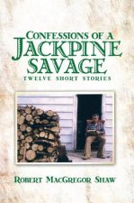 Confessions of a Jackpine Savage: Twelve Short Stories