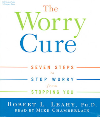 The Worry Cure: Seven Steps to Stop Worry from Stopping You