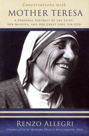 Conversations with Mother Teresa: A Personal Portrait of the Saint, Her Mission, and Her Great Love for God