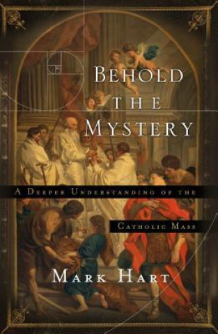 Behold the Mystery: A Deeper Understanding of the Catholic Mass