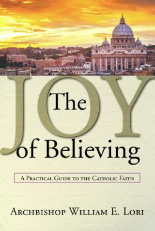 The Joy of Believing: A Practical Guide to the Catholic Faith