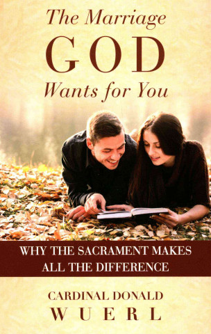 The Marriage God Wants for You: Why the Sacrament Makes All the Difference