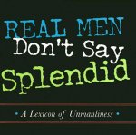 Real Men Don't Say Splendid: A Lexicon of Unmanliness