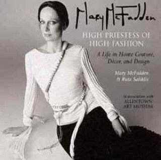 Mary McFadden High Priestess of High Fashion: A Life in Haute Couture, Decor, and Design