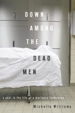 Down Among the Dead Men: A Year in the Life of a Mortuary Technician
