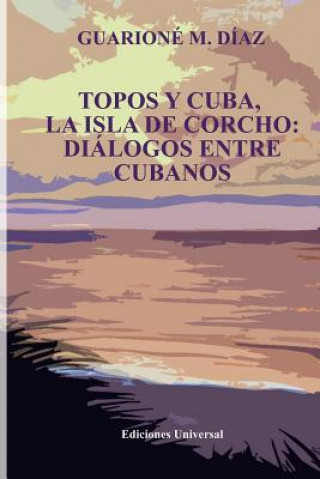Topos Y Cuba, La Isla de Corcho. Dialogos Entre Cubanos,