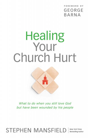 Healing Your Church Hurt: What to Do When You Still Love God But Have Been Wounded by His People