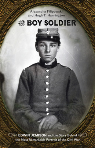 The Boy Soldier: Edwin Jemison and the Story Behind the Most Remarkable Portrait of the Civil War