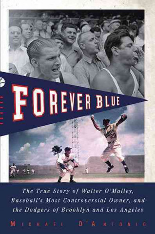 Forever Blue: The True Story of Walter O'Malley, Baseball's Most ControversialOwner, and the Dodgers of Brooklyn and Los Angeles