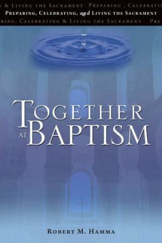 Together at Baptism: Preparing, Celebrating, and Living the Sacrament