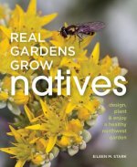 Real Gardens Grow Natives: Design, Plant, & Enjoy a Healthy Northwest Garden