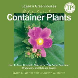 Logee's Greenhouses Spectacular Container Plants: How to Grow Dramatic Flowers for Your Patio, Sunroom, Windowsill, and Outdoor Spaces