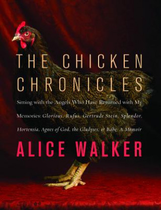 The Chicken Chronicles: Sitting with the Angels Who Have Returned with My Memories: Glorious, Rufus, Gertrude Stein, Splendor, Hortensia, Agne